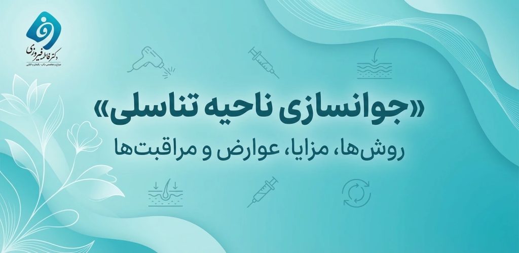 جوانسازی ناحیه تناسلی - روش ها ، مزایا ، عوارض و مراقبت ها با دکتر فاطمه فیروزی